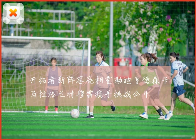 开拓者新阵容亮相霍勒迪亨德森卡马拉格兰特穆雷携手挑战公牛