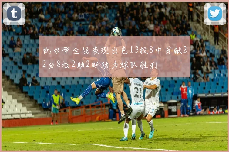 凯尔登全场表现出色13投8中贡献22分8板2助2断助力球队胜利