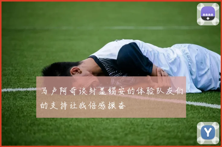 马卢阿奇谈封盖锡安的体验队友们的支持让我倍感振奋