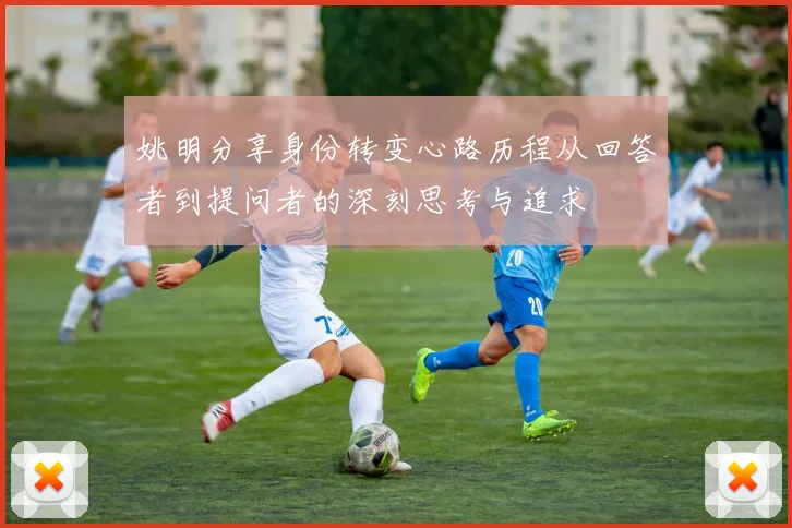 姚明分享身份转变心路历程从回答者到提问者的深刻思考与追求
