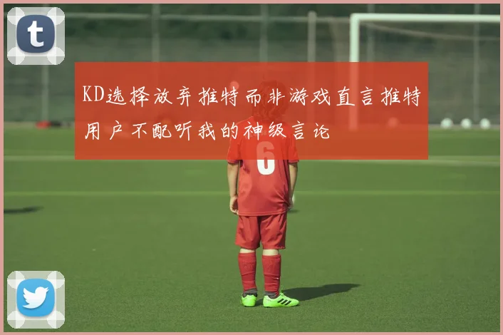 KD选择放弃推特而非游戏直言推特用户不配听我的神级言论