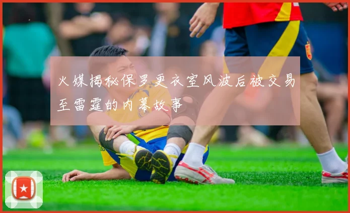 火媒揭秘保罗更衣室风波后被交易至雷霆的内幕故事
