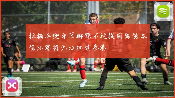 拉梅洛鲍尔因脚踝不适提前离场本场比赛将无法继续参赛