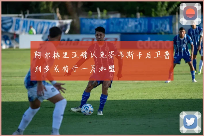 阿尔梅里亚确认免签韦斯卡后卫普利多或将于一月加盟