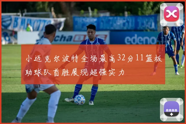 小迈克尔波特全场最高32分11篮板助球队首胜展现超强实力