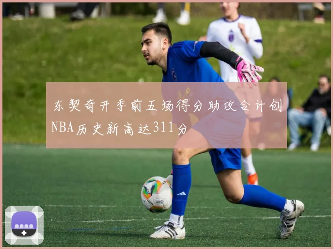 东契奇开季前五场得分助攻合计创NBA历史新高达311分