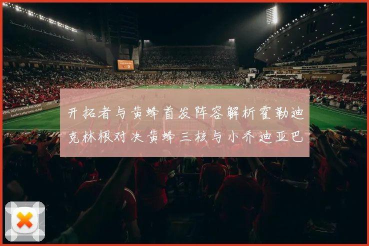 开拓者与黄蜂首发阵容解析霍勒迪克林根对决黄蜂三核与小乔迪亚巴特