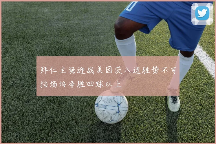 拜仁主场迎战美因茨八连胜势不可挡场均净胜四球以上