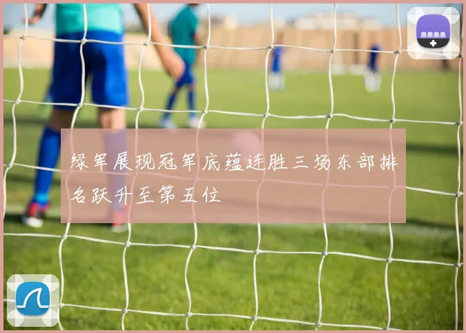 绿军展现冠军底蕴连胜三场东部排名跃升至第五位