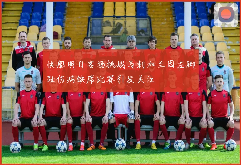 快船明日客场挑战马刺加兰因左脚趾伤病缺席比赛引发关注